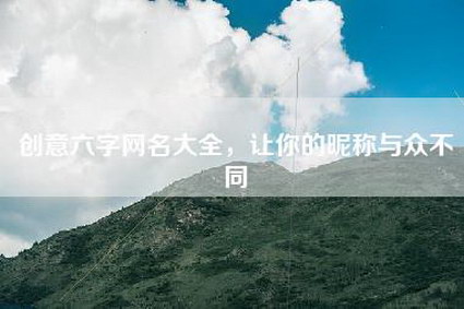 创意六字网名大全，让你的昵称与众不同