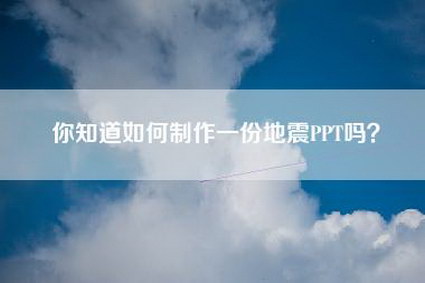 你知道如何制作一份地震PPT吗？