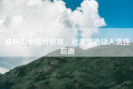 桂林山水图片欣赏，壮美景色让人流连忘返