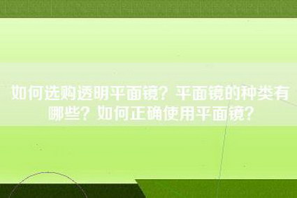 如何选购透明平面镜？平面镜的种类有哪些？如何正确使用平面镜？