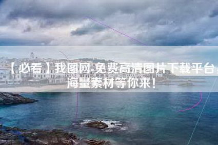 【必看】我图网-免费高清图片下载平台，海量素材等你来！