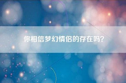 你相信梦幻情侣的存在吗？