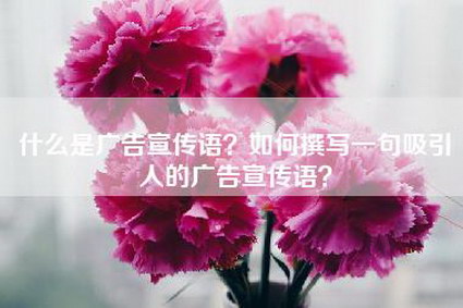 什么是广告宣传语？如何撰写一句吸引人的广告宣传语？