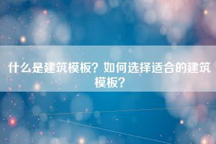 什么是建筑模板？如何选择适合的建筑模板？