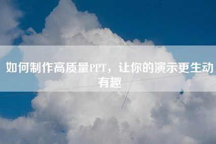 如何制作高质量PPT，让你的演示更生动有趣