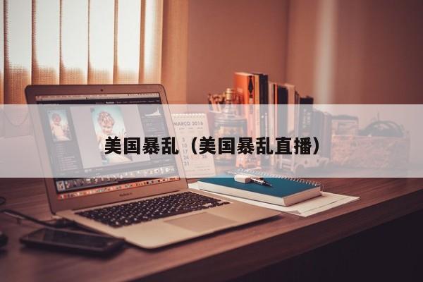 美国暴乱（美国暴乱直播）