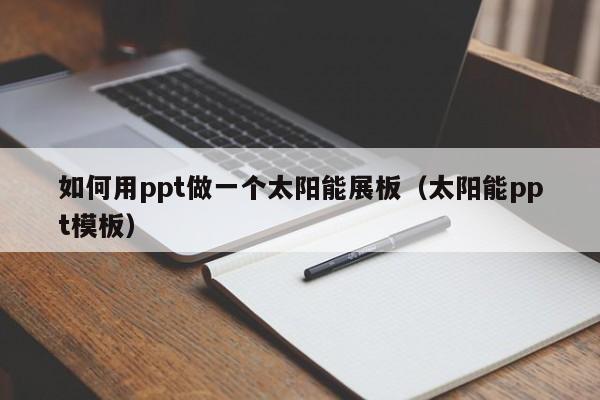 如何用ppt做一个太阳能展板（太阳能ppt模板）