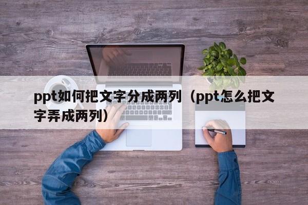 ppt如何把文字分成两列（ppt怎么把文字弄成两列）