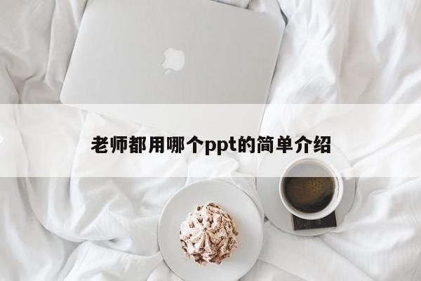 老师都用哪个ppt的简单介绍