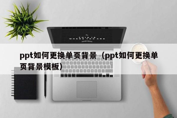 ppt如何更换单页背景（ppt如何更换单页背景模板）