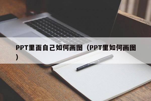 PPT里面自己如何画图（PPT里如何画图）