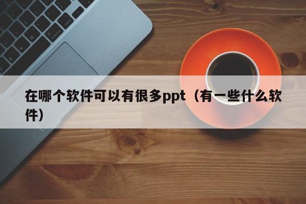 在哪个软件可以有很多ppt（有一些什么软件）