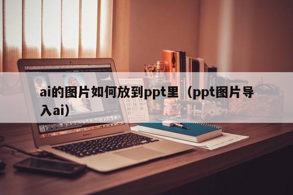 ai的图片如何放到ppt里（ppt图片导入ai）