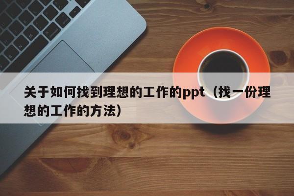 关于如何找到理想的工作的ppt（找一份理想的工作的方法）