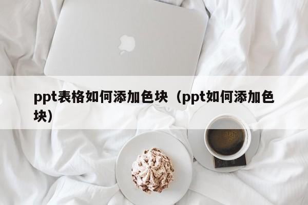 ppt表格如何添加色块（ppt如何添加色块）