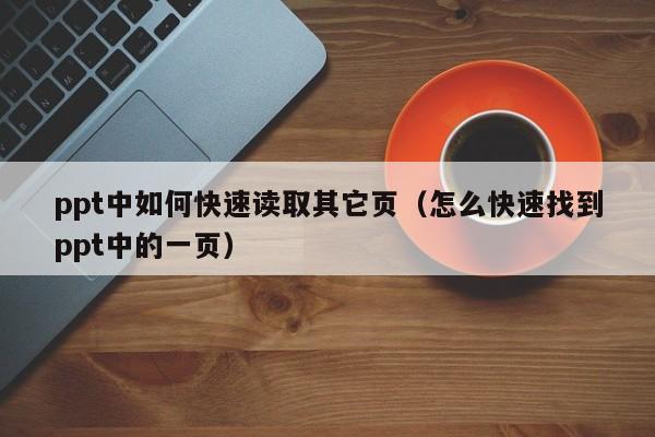 ppt中如何快速读取其它页（怎么快速找到ppt中的一页）