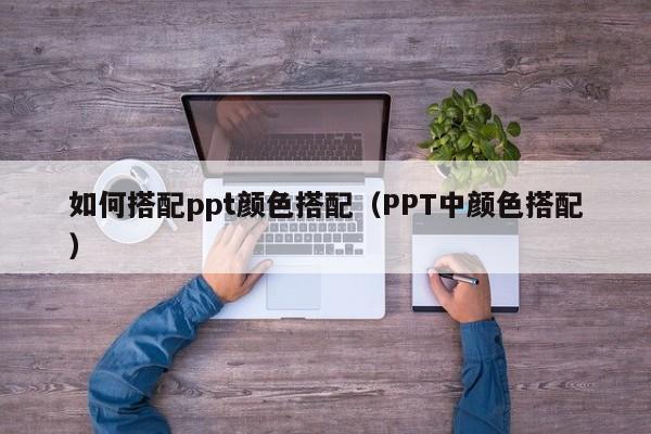 如何搭配ppt颜色搭配（PPT中颜色搭配）