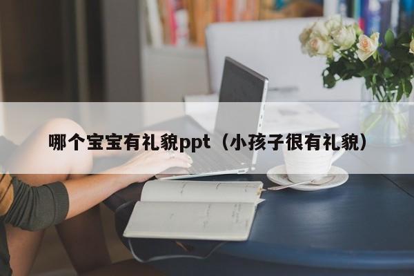 哪个宝宝有礼貌ppt（小孩子很有礼貌）