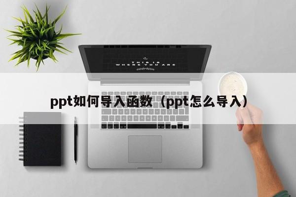 ppt如何导入函数（ppt怎么导入）