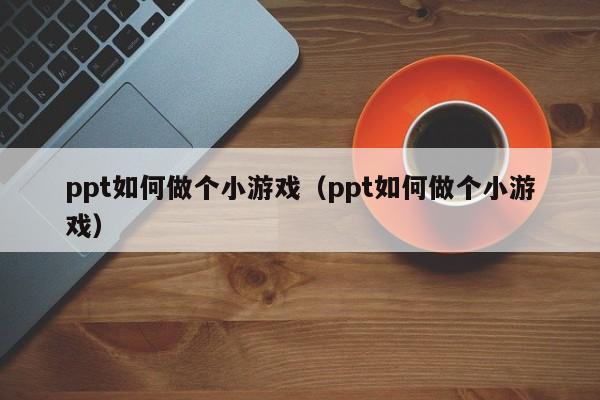 ppt如何做个小游戏（ppt如何做个小游戏）