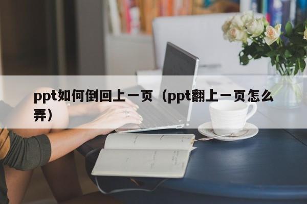 ppt如何倒回上一页（ppt翻上一页怎么弄）