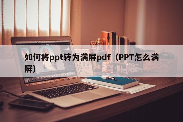 如何将ppt转为满屏pdf（PPT怎么满屏）