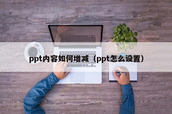 ppt内容如何增减（ppt怎么设置）