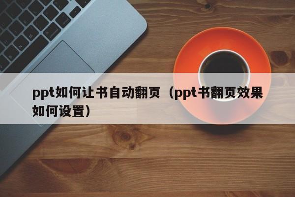 ppt如何让书自动翻页（ppt书翻页效果如何设置）