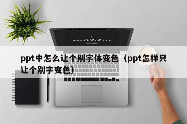 ppt中怎么让个别字体变色（ppt怎样只让个别字变色）