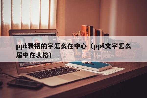 ppt表格的字怎么在中心（ppt文字怎么居中在表格）