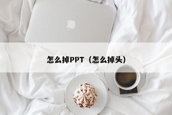 怎么掉PPT（怎么掉头）