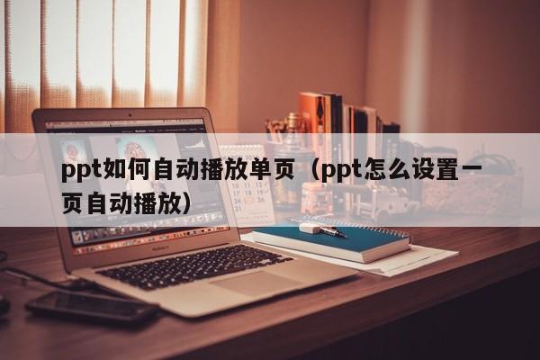 ppt如何自动播放单页（ppt怎么设置一页自动播放）