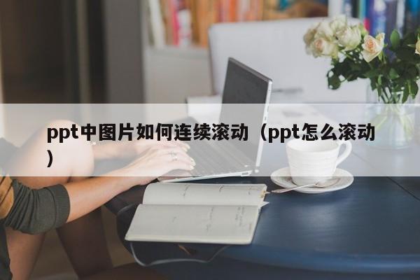 ppt中图片如何连续滚动（ppt怎么滚动）