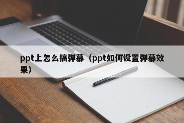 ppt上怎么搞弹幕（ppt如何设置弹幕效果）