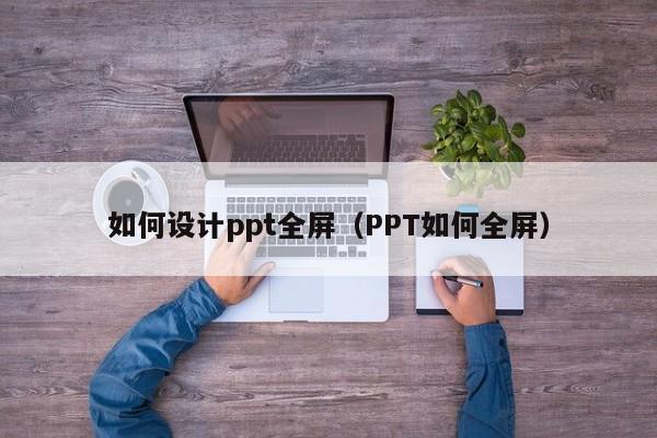 如何设计ppt全屏（PPT如何全屏）