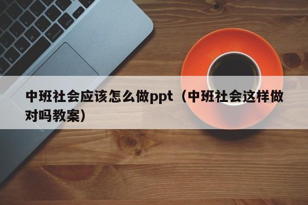 中班社会应该怎么做ppt（中班社会这样做对吗教案）