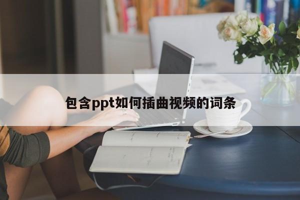 包含ppt如何插曲视频的词条