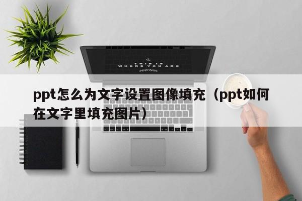 ppt怎么为文字设置图像填充（ppt如何在文字里填充图片）