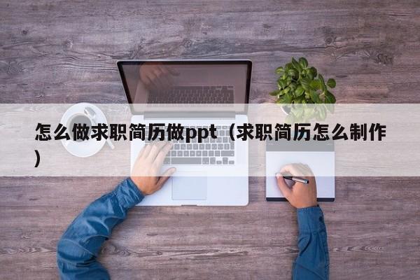 怎么做求职简历做ppt（求职简历怎么制作）