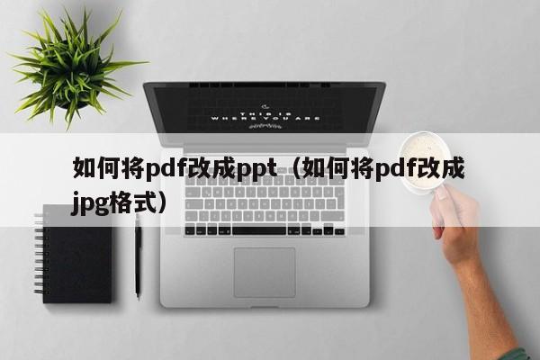如何将pdf改成ppt（如何将pdf改成jpg格式）