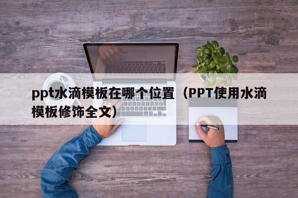 ppt水滴模板在哪个位置（PPT使用水滴模板修饰全文）