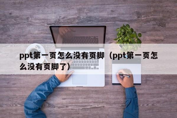 ppt第一页怎么没有页脚（ppt第一页怎么没有页脚了）