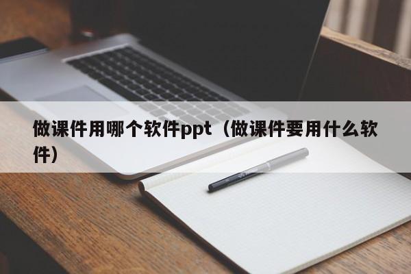 做课件用哪个软件ppt（做课件要用什么软件）