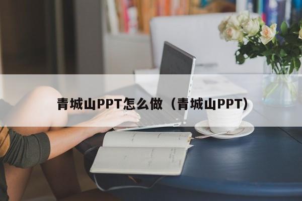 青城山PPT怎么做（青城山PPT）