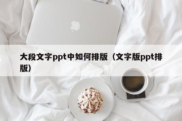 大段文字ppt中如何排版（文字版ppt排版）