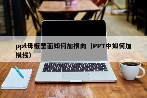 ppt母板里面如何加横向（PPT中如何加横线）