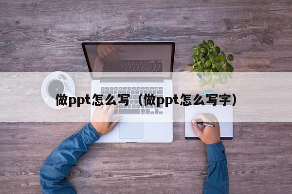 做ppt怎么写（做ppt怎么写字）