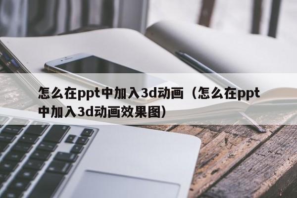 怎么在ppt中加入3d动画（怎么在ppt中加入3d动画效果图）