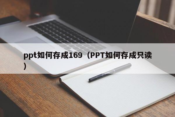 ppt如何存成169（PPT如何存成只读）