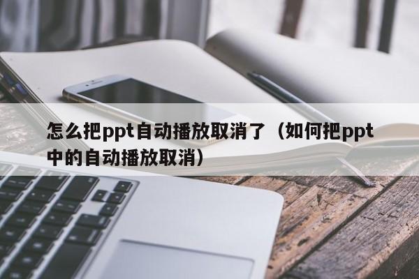 怎么把ppt自动播放取消了（如何把ppt中的自动播放取消）